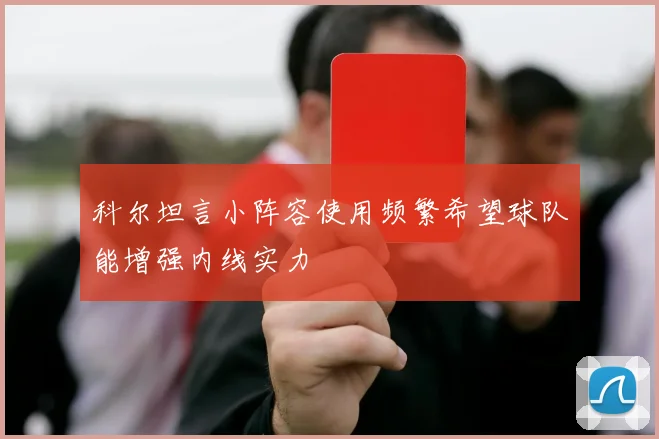 科尔坦言小阵容使用频繁希望球队能增强内线实力