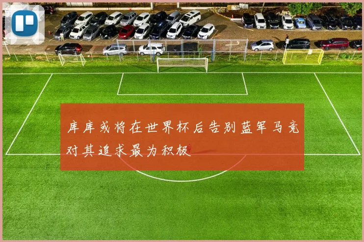 库库或将在世界杯后告别蓝军马竞对其追求最为积极