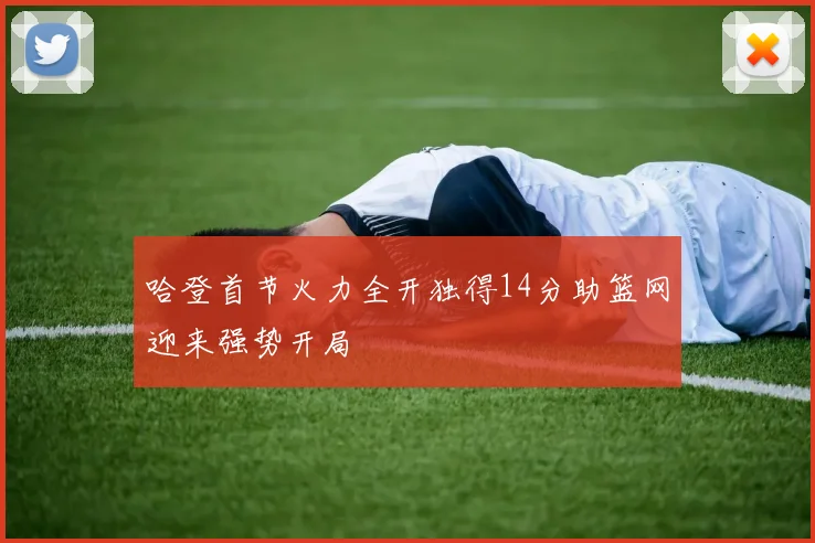哈登首节火力全开独得14分助篮网迎来强势开局