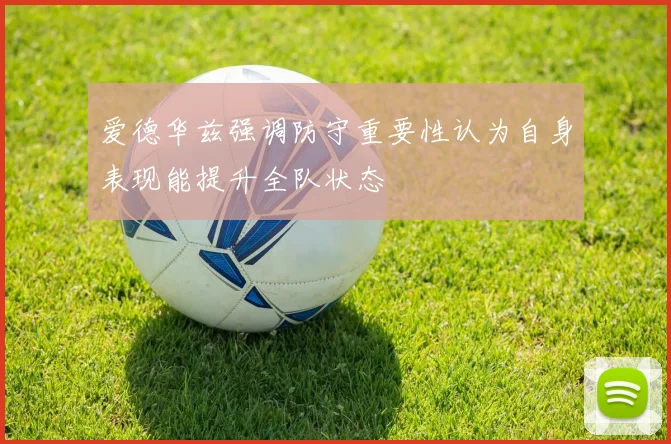 爱德华兹强调防守重要性认为自身表现能提升全队状态