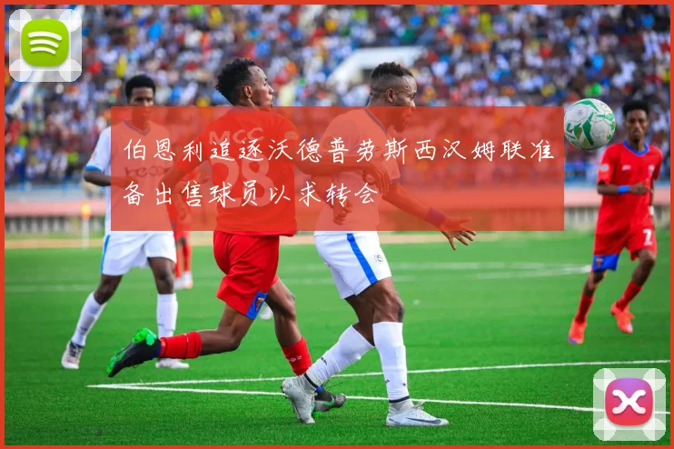 伯恩利追逐沃德普劳斯西汉姆联准备出售球员以求转会