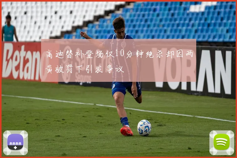 高迪替补登场仅10分钟绝杀却因两黄被罚下引发争议