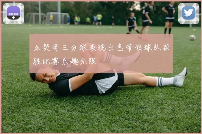 东契奇三分球表现出色带领球队获胜比赛乐趣无限