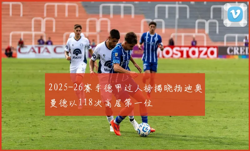 2025-26赛季德甲过人榜揭晓扬迪奥曼德以118次高居第一位