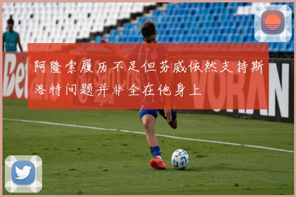 阿隆索履历不足但芬威依然支持斯洛特问题并非全在他身上