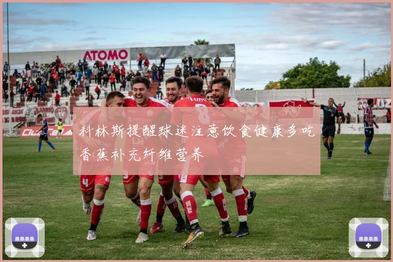 科林斯提醒球迷注意饮食健康多吃香蕉补充纤维营养