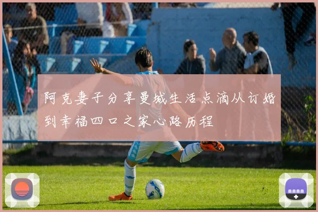 阿克妻子分享曼城生活点滴从订婚到幸福四口之家心路历程
