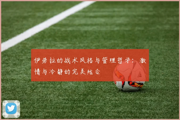伊劳拉的战术风格与管理哲学：激情与冷静的完美结合