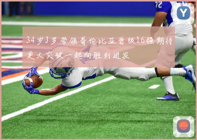34岁J罗带领哥伦比亚晋级16强期待更大突破一起向胜利进发